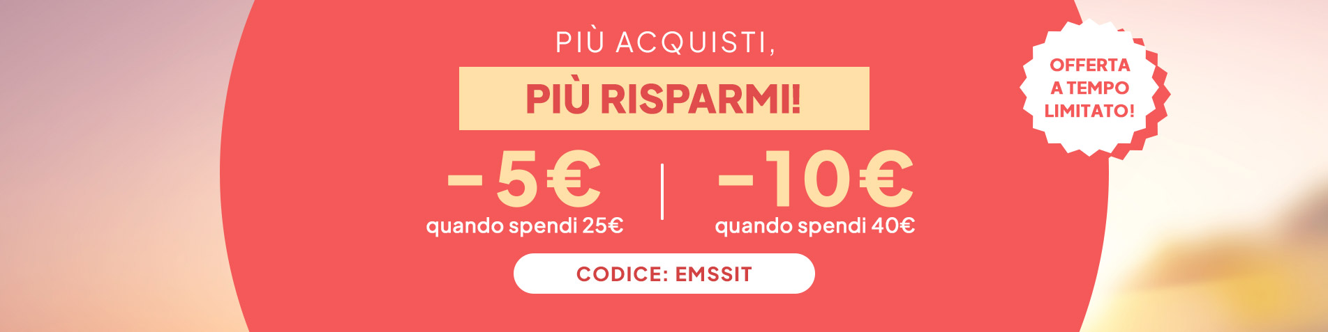 Più acquisti, più risparmi! -5€ quando spendi 25€ | -10€ quando spendi 40€. Codice: EMSSIT